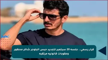 قرار رسمي.. جلسة 20 سبتمبر لتجديد حبس البلوجر شاكر محظور وعقوبات قانونية مرتقبة
